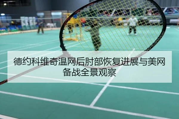德约科维奇温网后肘部恢复进展与美网备战全景观察